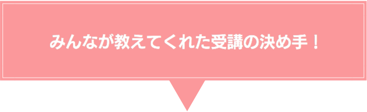 みんなが教えてくれた受講の決めて!