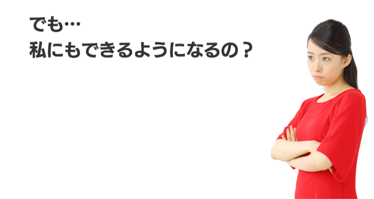 でも…私にもできるようになるの?
